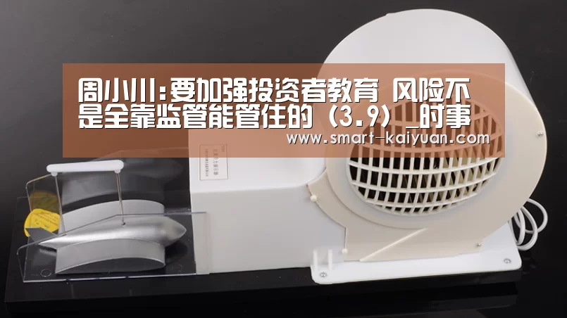 周小川:要加强投资者教育 风险不是全靠监管能管住的(3.9)_时事政治_中公教育网|开云体育APP(图3) 开元