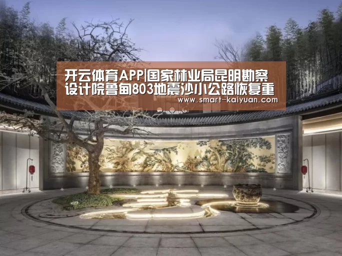开云体育APP|国家林业局昆明勘察设计院鲁甸803地震沙小公路恢复重建顺利交工(图2) 开元棋牌官网