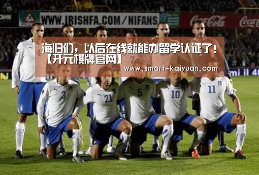 海归们,以后在线就能办留学认证了!【开元棋牌官网】(图2) 开云体育APP